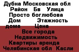 Дубна Московская обл › Район ­ Бв › Улица ­ Просто боглюбова › Дом ­ 45 › Этажность дома ­ 9 › Цена ­ 30 000 - Все города Недвижимость » Квартиры аренда   . Челябинская обл.,Касли г.